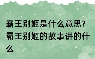 霸王别姬是什么意思?霸王别姬的故事讲的什么
