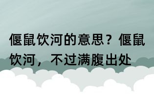 偃鼠饮河的意思?偃鼠饮河,不过满腹出处