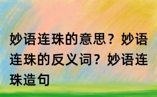 妙语连珠的意思?妙语连珠的反义词?妙语连珠造句
