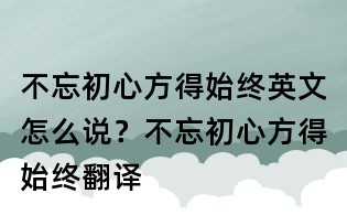 不忘初心方得始终英文怎么说?不忘初心方得始终翻译