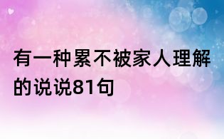 有一种累不被家人理解的说说81句