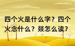 四个火是什么字?四个火念什么?燚怎么读?