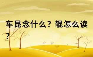 车昆念什么?辊怎么读?