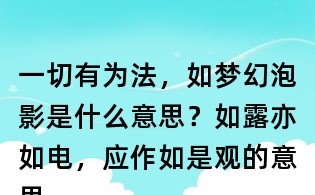 一切有为法,如梦幻泡影是什么意思?如露亦如电,应作如是观的意思