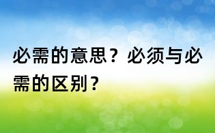 必需的意思?必须与必需的区别?
