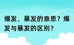 爆发、暴发的意思?爆发与暴发的区别?