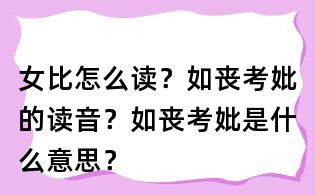 女比怎么读？如丧考妣的读音？如丧考妣是什么意思？