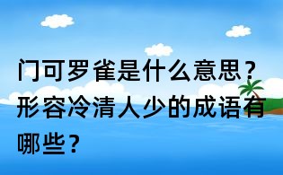 门可罗雀是什么意思?形容冷清人少的成语有哪些?
