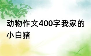 动物作文400字:我家的小白猪