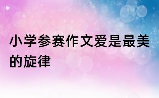 小学参赛作文爱是最美的旋律