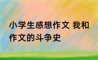 小学生感想作文 我和作文的斗争史