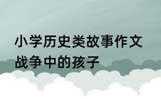 小学历史类故事作文 战争中的孩子