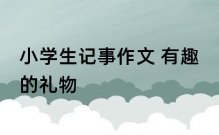 小学生记事作文 有趣的礼物