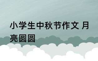 小学生中秋节作文 月亮圆圆