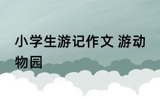 小学生游记作文 游动物园