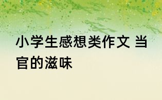 小学生感想类作文 当官的滋味