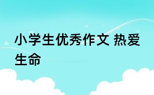 小学生优秀作文 热爱生命