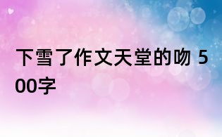 下雪了作文:天堂的吻 500字