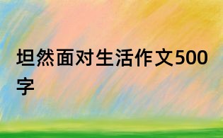 坦然面对生活作文500字