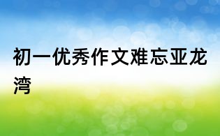 初一优秀作文:难忘亚龙湾