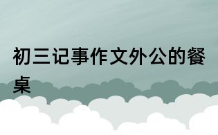 初三记事作文:外公的餐桌