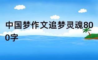 中国梦作文:追梦灵魂800字
