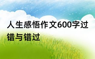 人生感悟作文600字:过错与错过