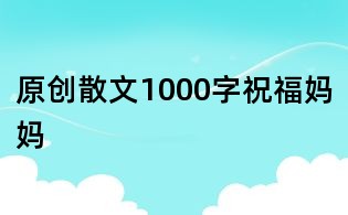原创散文1000字:祝福妈妈