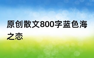 原创散文800字:蓝色海之恋