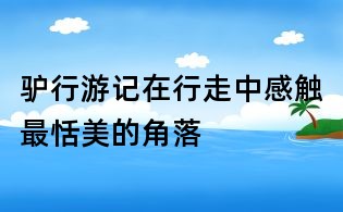 驴行游记:在行走中感触最恬美的角落