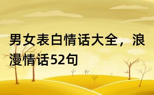 男女表白情话大全,浪漫情话52句