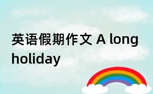 英语假期作文 A long holiday